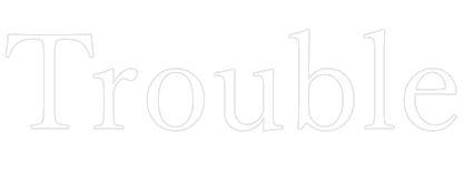 Trouble